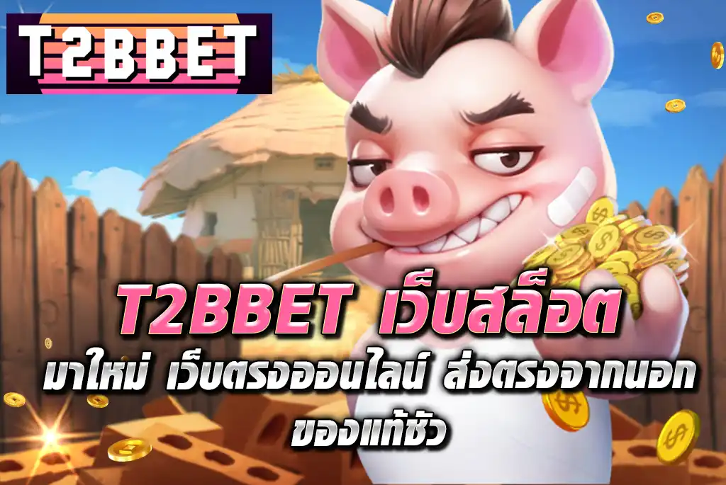 T2BBET-เว็บสล็อต-มาใหม่-เว็บตรงออนไลน์-ส่งตรงจากนอก-ของแท้ชัว